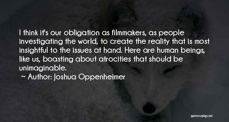 Joshua Oppenheimer Quotes: I Think It's Our Obligation As Filmmakers, As People Investigating The World, To Create The Reality That Is Most Insightful