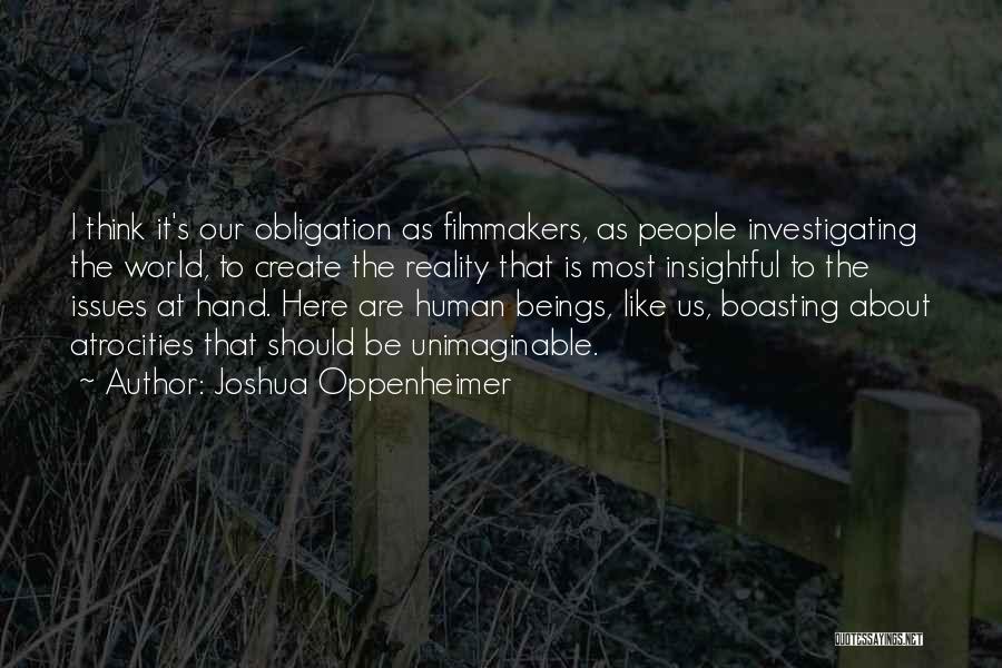 Joshua Oppenheimer Quotes: I Think It's Our Obligation As Filmmakers, As People Investigating The World, To Create The Reality That Is Most Insightful