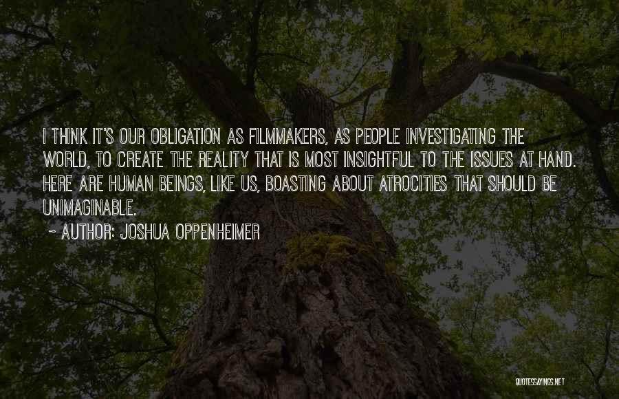 Joshua Oppenheimer Quotes: I Think It's Our Obligation As Filmmakers, As People Investigating The World, To Create The Reality That Is Most Insightful