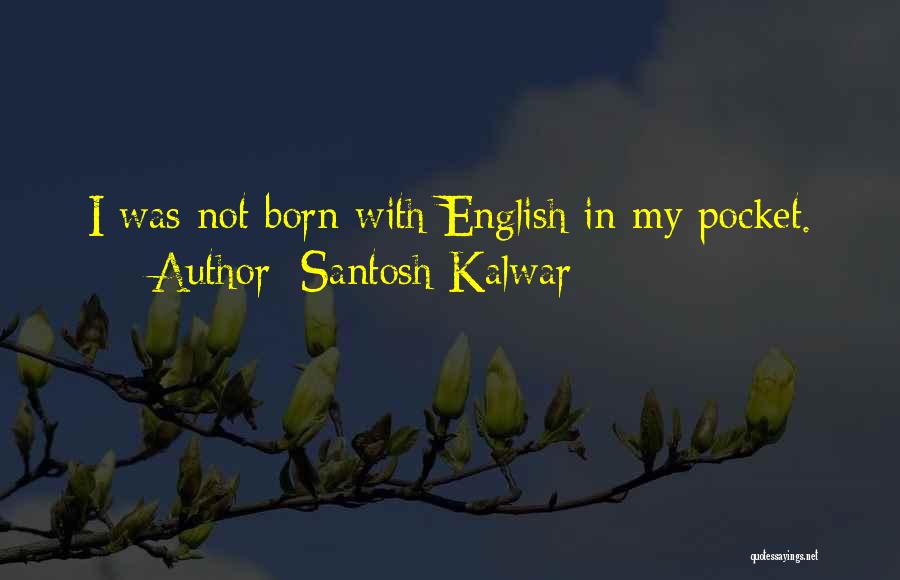 Santosh Kalwar Quotes: I Was Not Born With English In My Pocket.