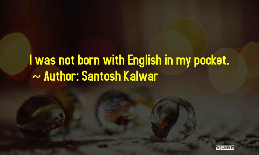 Santosh Kalwar Quotes: I Was Not Born With English In My Pocket.