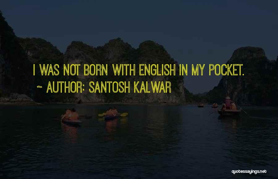 Santosh Kalwar Quotes: I Was Not Born With English In My Pocket.
