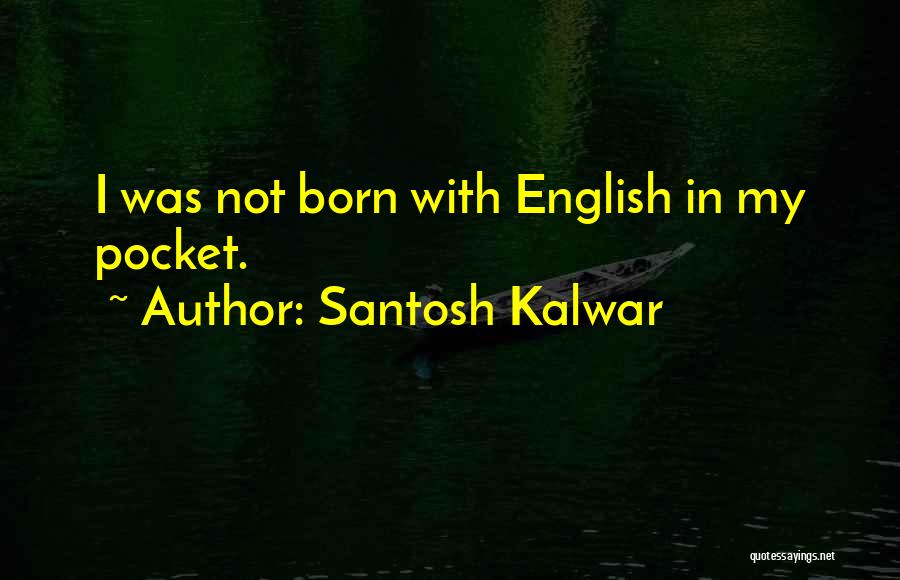 Santosh Kalwar Quotes: I Was Not Born With English In My Pocket.