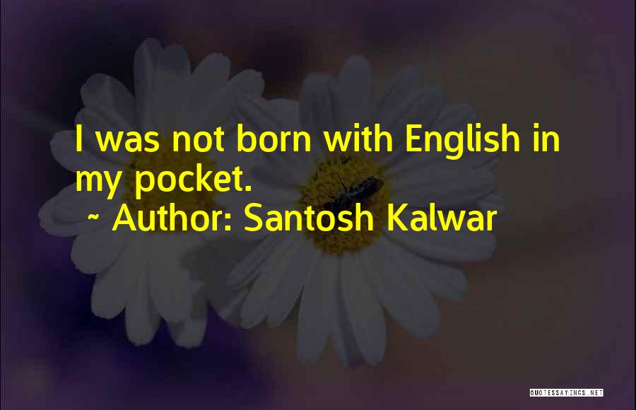 Santosh Kalwar Quotes: I Was Not Born With English In My Pocket.