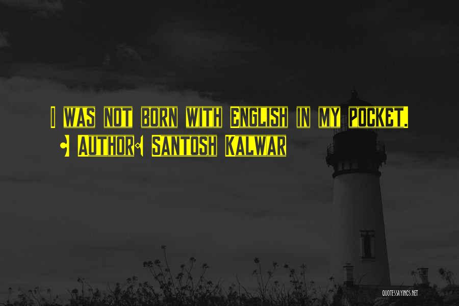 Santosh Kalwar Quotes: I Was Not Born With English In My Pocket.