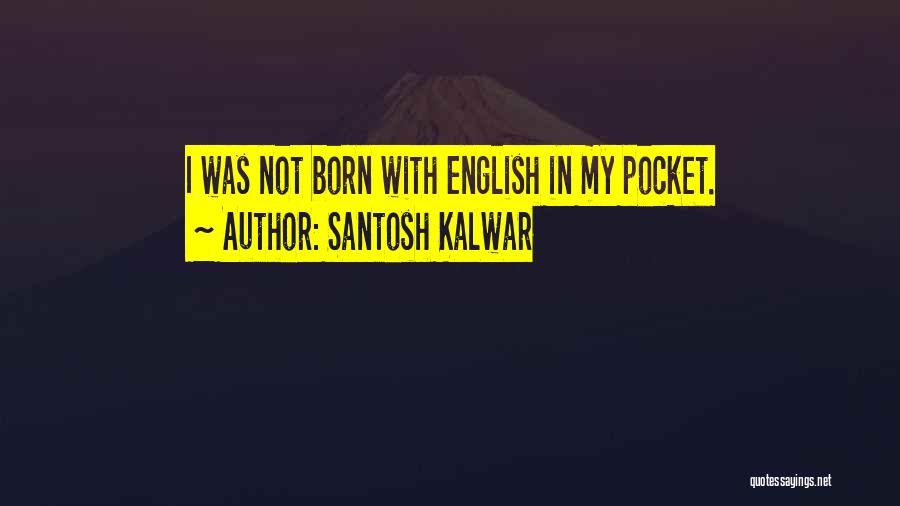 Santosh Kalwar Quotes: I Was Not Born With English In My Pocket.