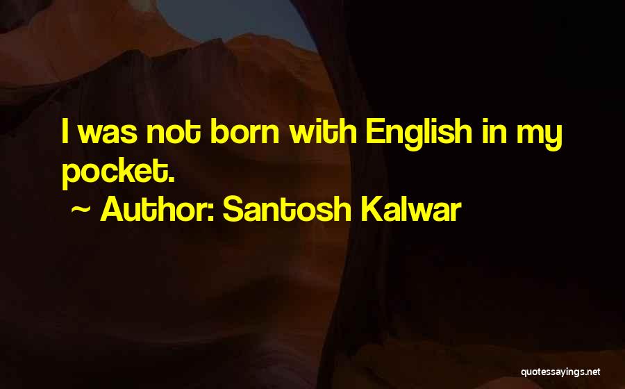 Santosh Kalwar Quotes: I Was Not Born With English In My Pocket.