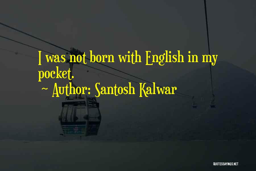 Santosh Kalwar Quotes: I Was Not Born With English In My Pocket.