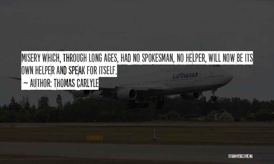 Thomas Carlyle Quotes: Misery Which, Through Long Ages, Had No Spokesman, No Helper, Will Now Be Its Own Helper And Speak For Itself.