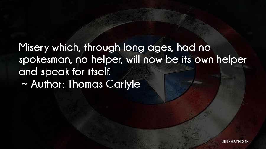 Thomas Carlyle Quotes: Misery Which, Through Long Ages, Had No Spokesman, No Helper, Will Now Be Its Own Helper And Speak For Itself.