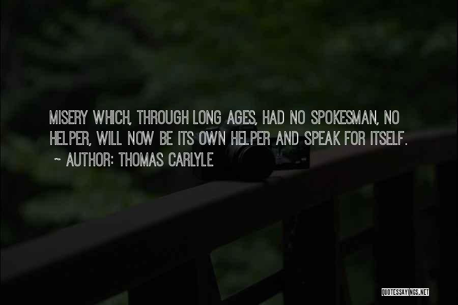 Thomas Carlyle Quotes: Misery Which, Through Long Ages, Had No Spokesman, No Helper, Will Now Be Its Own Helper And Speak For Itself.