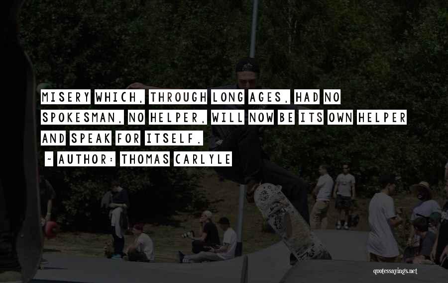 Thomas Carlyle Quotes: Misery Which, Through Long Ages, Had No Spokesman, No Helper, Will Now Be Its Own Helper And Speak For Itself.
