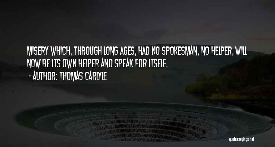 Thomas Carlyle Quotes: Misery Which, Through Long Ages, Had No Spokesman, No Helper, Will Now Be Its Own Helper And Speak For Itself.