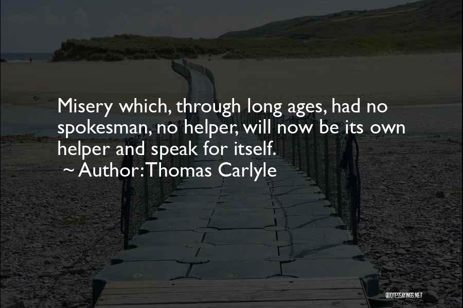 Thomas Carlyle Quotes: Misery Which, Through Long Ages, Had No Spokesman, No Helper, Will Now Be Its Own Helper And Speak For Itself.