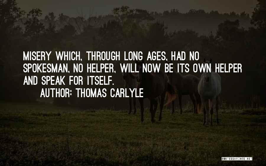 Thomas Carlyle Quotes: Misery Which, Through Long Ages, Had No Spokesman, No Helper, Will Now Be Its Own Helper And Speak For Itself.