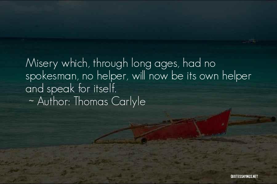 Thomas Carlyle Quotes: Misery Which, Through Long Ages, Had No Spokesman, No Helper, Will Now Be Its Own Helper And Speak For Itself.