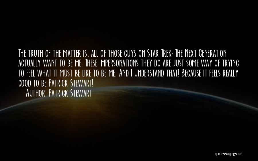 Patrick Stewart Quotes: The Truth Of The Matter Is, All Of Those Guys On Star Trek: The Next Generation Actually Want To Be