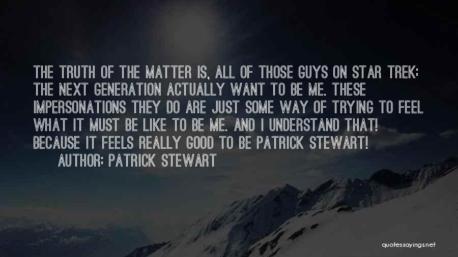 Patrick Stewart Quotes: The Truth Of The Matter Is, All Of Those Guys On Star Trek: The Next Generation Actually Want To Be