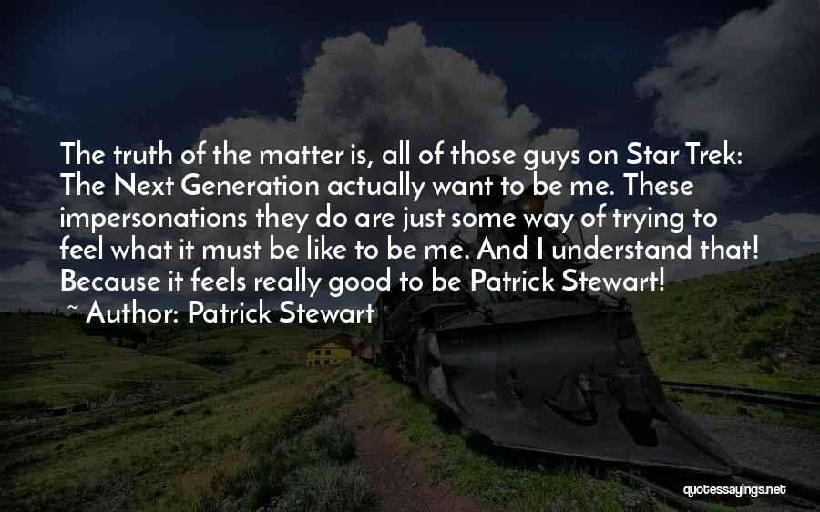 Patrick Stewart Quotes: The Truth Of The Matter Is, All Of Those Guys On Star Trek: The Next Generation Actually Want To Be