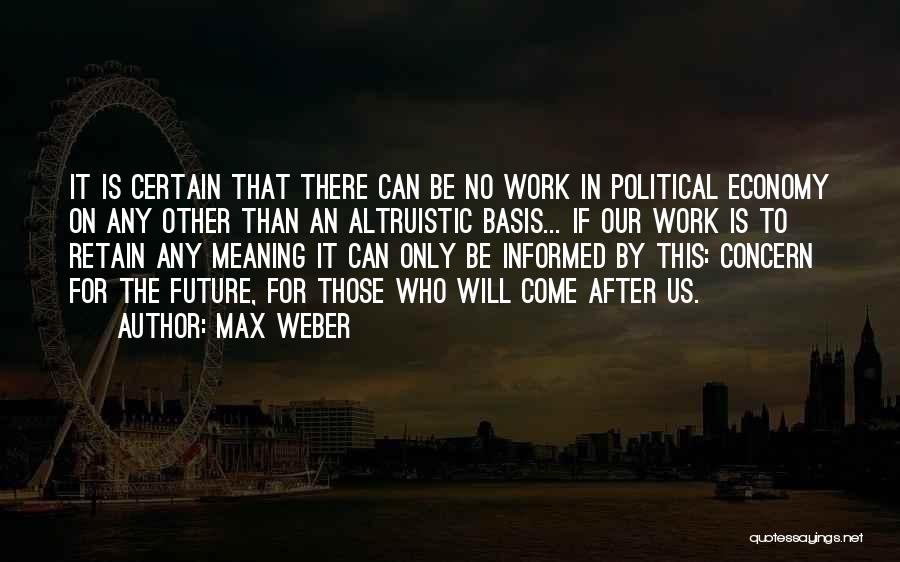 Max Weber Quotes: It Is Certain That There Can Be No Work In Political Economy On Any Other Than An Altruistic Basis... If