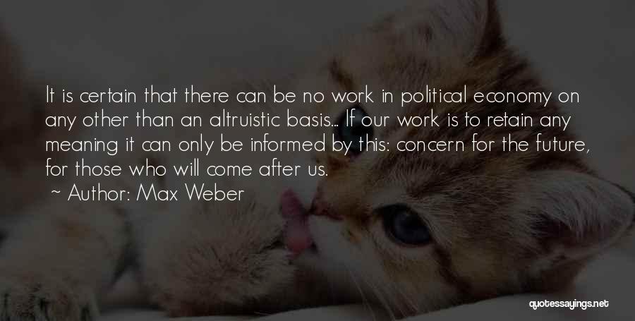 Max Weber Quotes: It Is Certain That There Can Be No Work In Political Economy On Any Other Than An Altruistic Basis... If