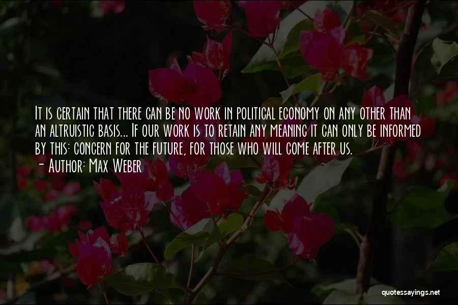 Max Weber Quotes: It Is Certain That There Can Be No Work In Political Economy On Any Other Than An Altruistic Basis... If