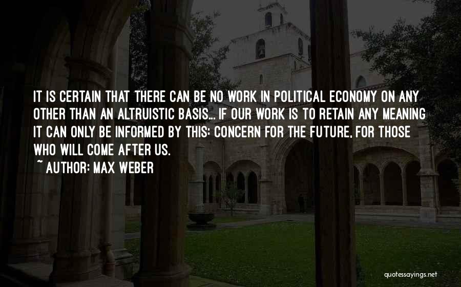 Max Weber Quotes: It Is Certain That There Can Be No Work In Political Economy On Any Other Than An Altruistic Basis... If