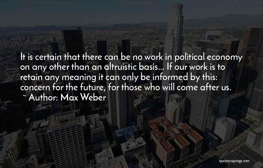 Max Weber Quotes: It Is Certain That There Can Be No Work In Political Economy On Any Other Than An Altruistic Basis... If