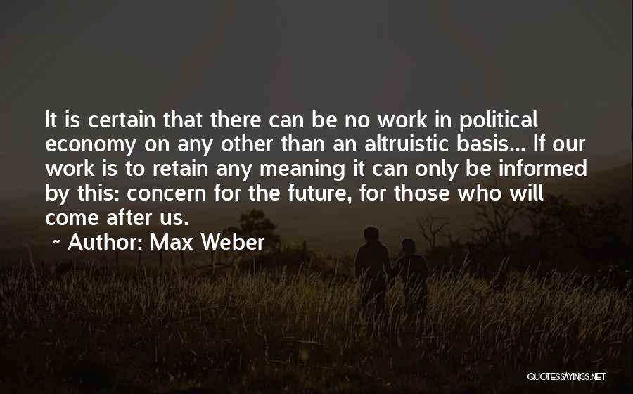 Max Weber Quotes: It Is Certain That There Can Be No Work In Political Economy On Any Other Than An Altruistic Basis... If