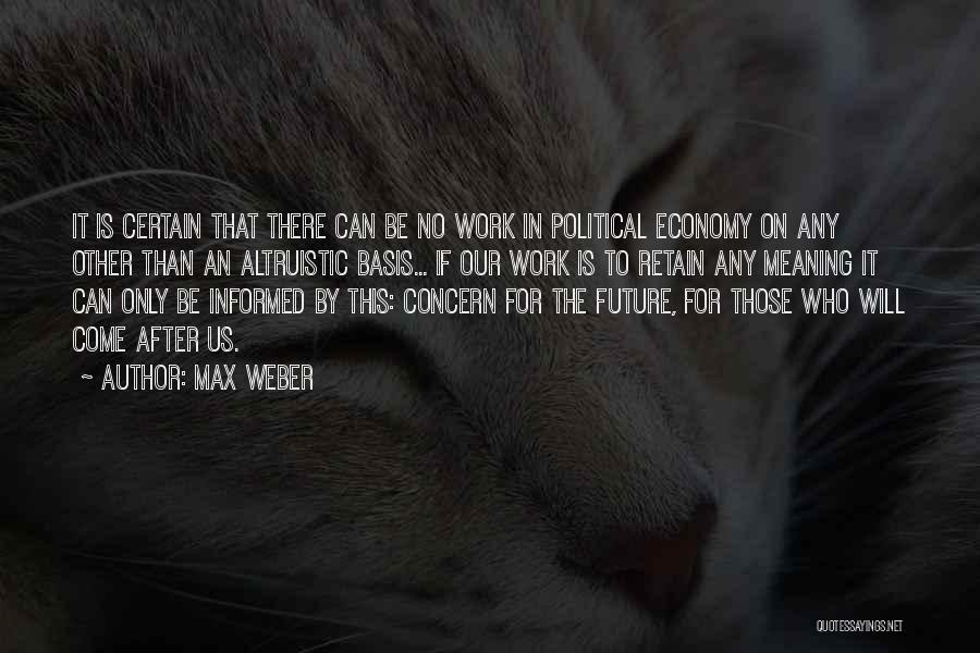Max Weber Quotes: It Is Certain That There Can Be No Work In Political Economy On Any Other Than An Altruistic Basis... If