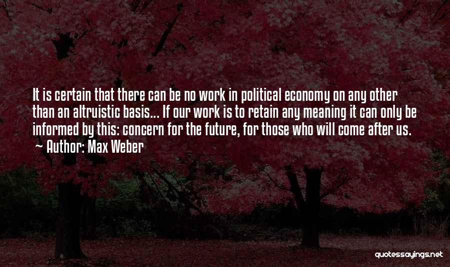 Max Weber Quotes: It Is Certain That There Can Be No Work In Political Economy On Any Other Than An Altruistic Basis... If