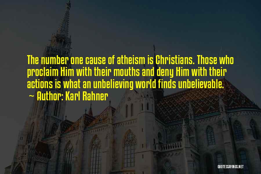 Karl Rahner Quotes: The Number One Cause Of Atheism Is Christians. Those Who Proclaim Him With Their Mouths And Deny Him With Their