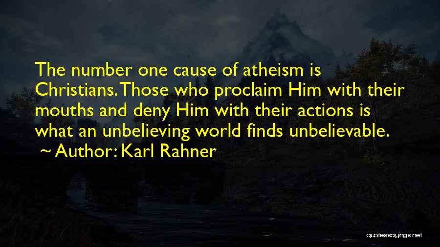 Karl Rahner Quotes: The Number One Cause Of Atheism Is Christians. Those Who Proclaim Him With Their Mouths And Deny Him With Their