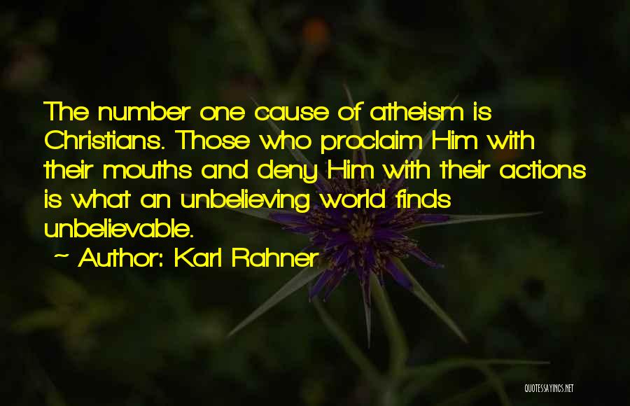 Karl Rahner Quotes: The Number One Cause Of Atheism Is Christians. Those Who Proclaim Him With Their Mouths And Deny Him With Their