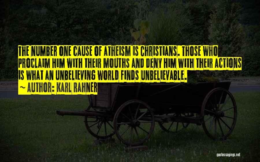 Karl Rahner Quotes: The Number One Cause Of Atheism Is Christians. Those Who Proclaim Him With Their Mouths And Deny Him With Their