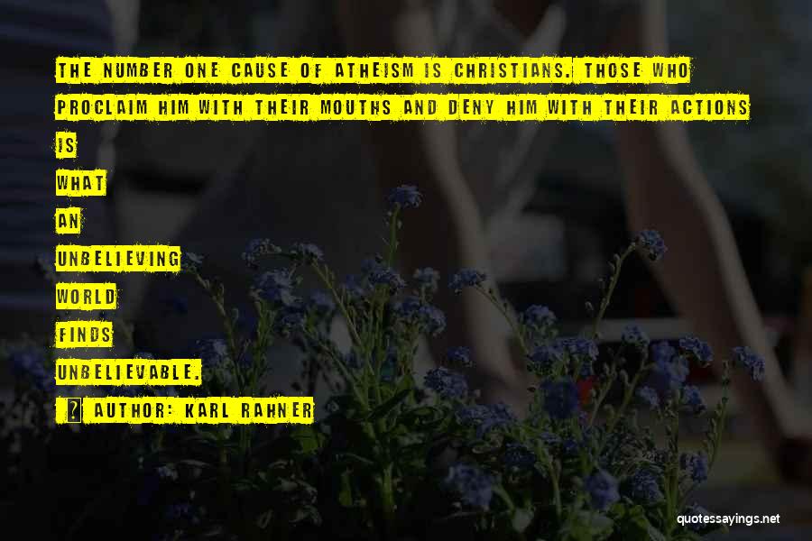 Karl Rahner Quotes: The Number One Cause Of Atheism Is Christians. Those Who Proclaim Him With Their Mouths And Deny Him With Their