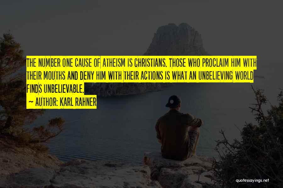 Karl Rahner Quotes: The Number One Cause Of Atheism Is Christians. Those Who Proclaim Him With Their Mouths And Deny Him With Their