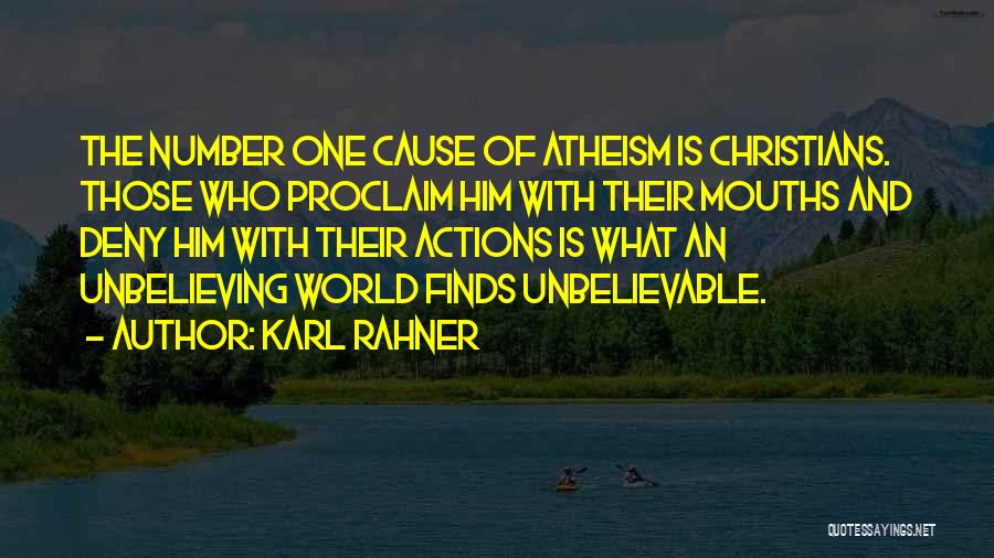 Karl Rahner Quotes: The Number One Cause Of Atheism Is Christians. Those Who Proclaim Him With Their Mouths And Deny Him With Their