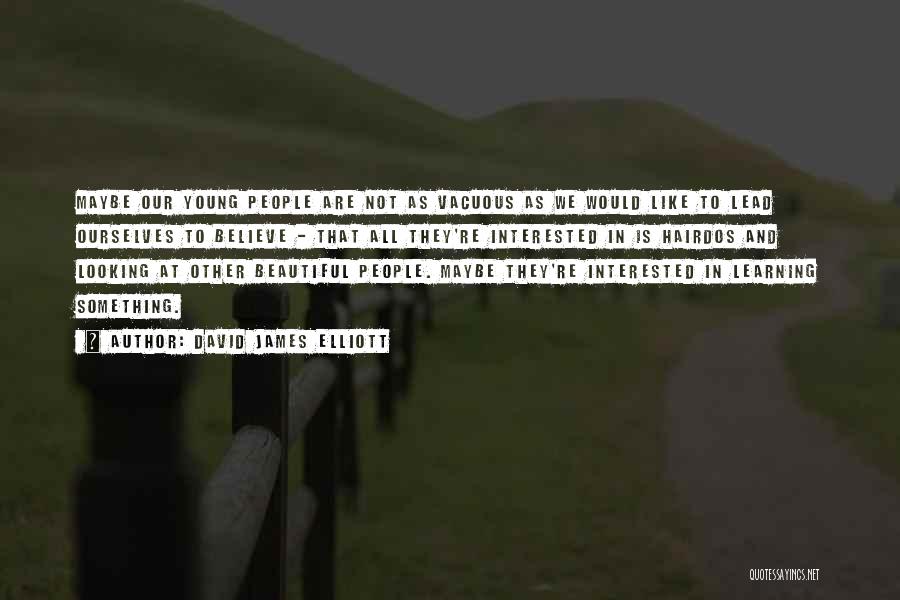 David James Elliott Quotes: Maybe Our Young People Are Not As Vacuous As We Would Like To Lead Ourselves To Believe - That All