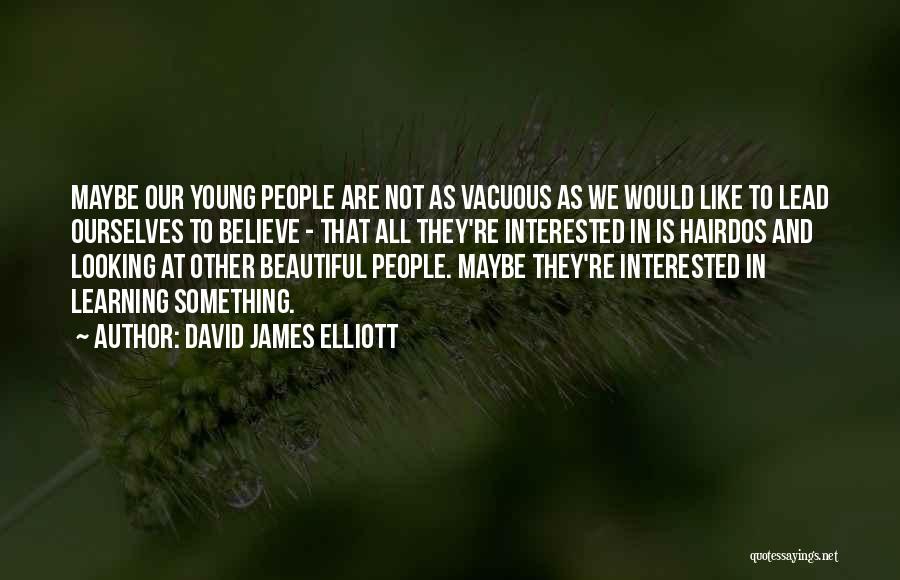 David James Elliott Quotes: Maybe Our Young People Are Not As Vacuous As We Would Like To Lead Ourselves To Believe - That All