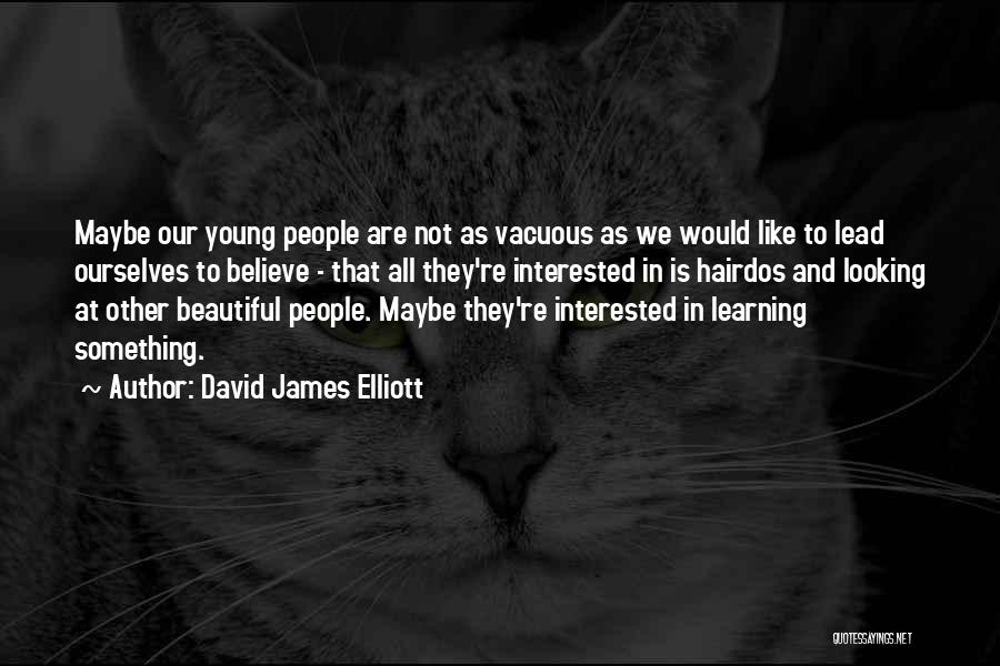 David James Elliott Quotes: Maybe Our Young People Are Not As Vacuous As We Would Like To Lead Ourselves To Believe - That All