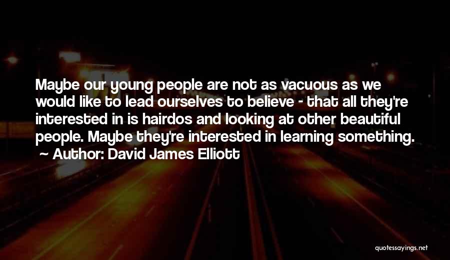 David James Elliott Quotes: Maybe Our Young People Are Not As Vacuous As We Would Like To Lead Ourselves To Believe - That All