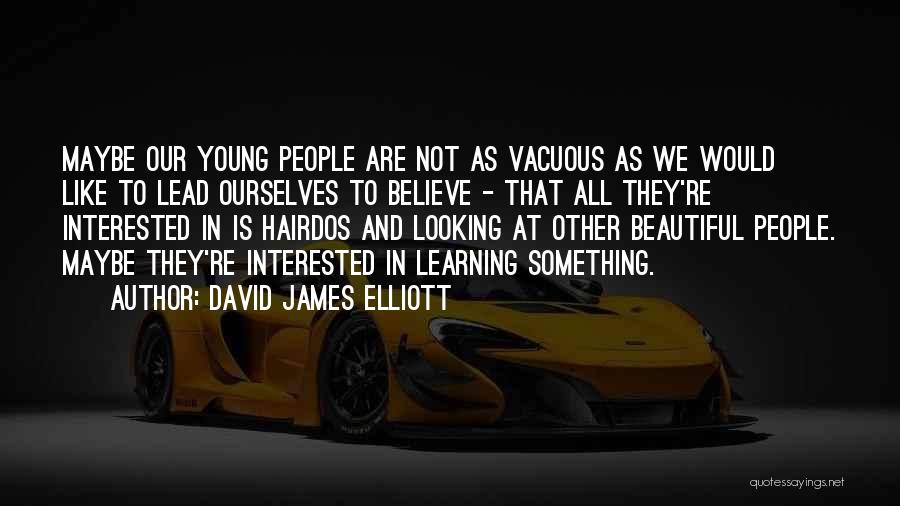 David James Elliott Quotes: Maybe Our Young People Are Not As Vacuous As We Would Like To Lead Ourselves To Believe - That All