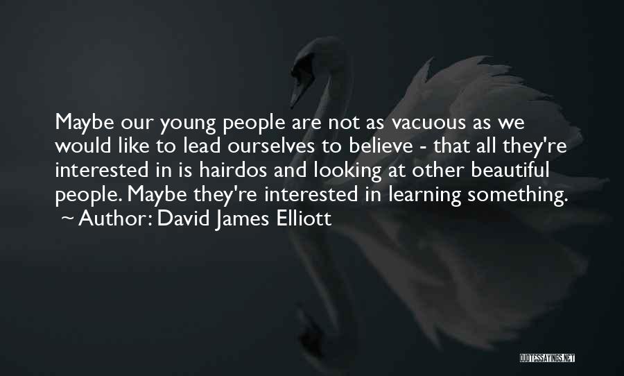 David James Elliott Quotes: Maybe Our Young People Are Not As Vacuous As We Would Like To Lead Ourselves To Believe - That All