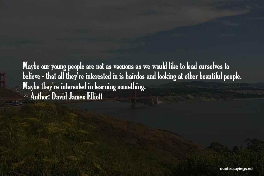 David James Elliott Quotes: Maybe Our Young People Are Not As Vacuous As We Would Like To Lead Ourselves To Believe - That All