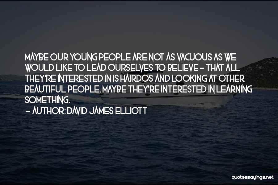 David James Elliott Quotes: Maybe Our Young People Are Not As Vacuous As We Would Like To Lead Ourselves To Believe - That All