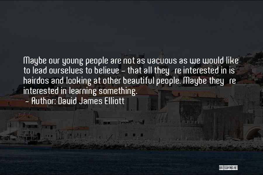 David James Elliott Quotes: Maybe Our Young People Are Not As Vacuous As We Would Like To Lead Ourselves To Believe - That All