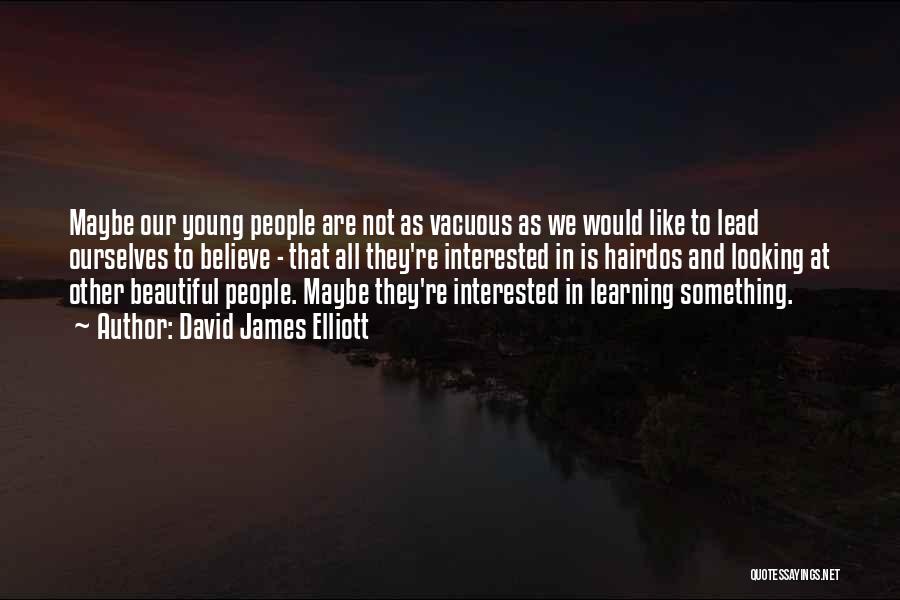 David James Elliott Quotes: Maybe Our Young People Are Not As Vacuous As We Would Like To Lead Ourselves To Believe - That All