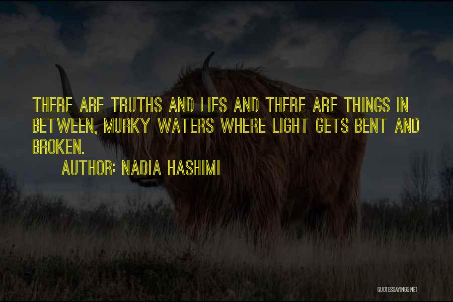 Nadia Hashimi Quotes: There Are Truths And Lies And There Are Things In Between, Murky Waters Where Light Gets Bent And Broken.