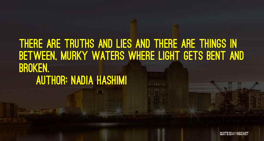 Nadia Hashimi Quotes: There Are Truths And Lies And There Are Things In Between, Murky Waters Where Light Gets Bent And Broken.